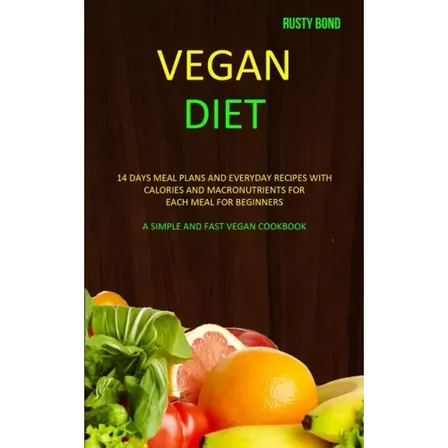 Vegan Diet: 14 Days Meal Plans and Everyday Recipes with Calories and Macronutrients for Each Meal for Beginners (A Simple and Fast Vegan Cookbook)