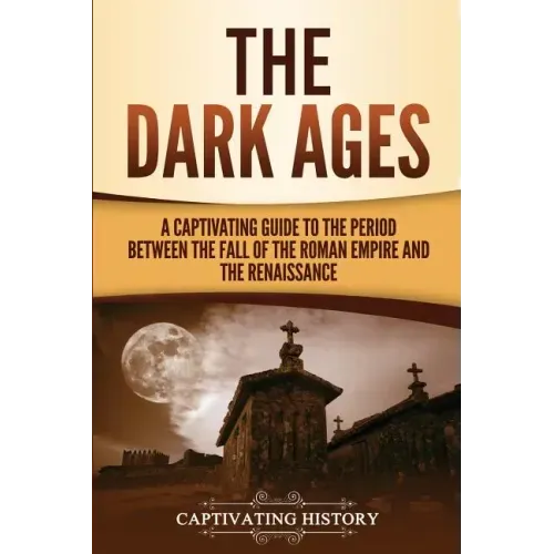 The Dark Ages: A Captivating Guide to the Period Between the Fall of the Roman Empire and the Renaissance