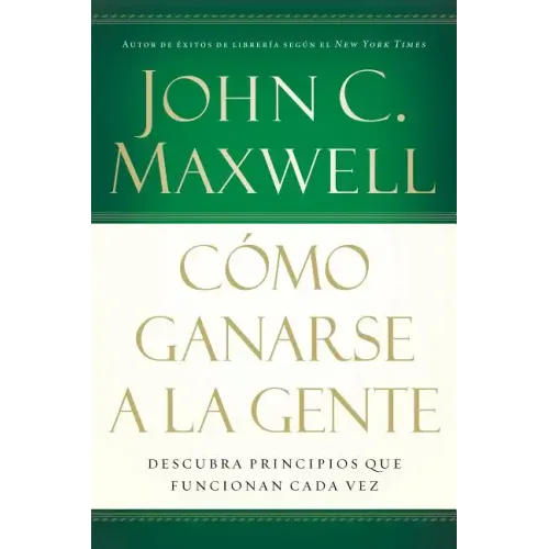 Cómo Ganarse a la Gente: Descubra Los Principios Que Siempre Funcionan Con Las Personas
