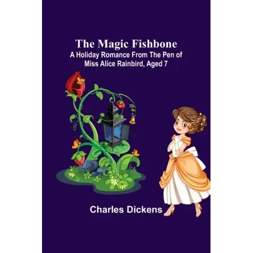 The Magic Fishbone; A Holiday Romance from the Pen of Miss Alice Rainbird, Aged 7