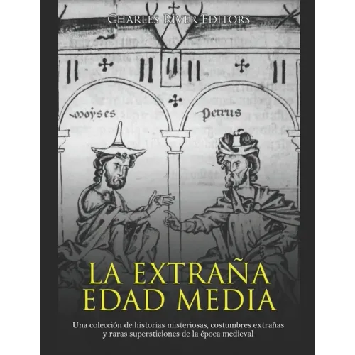 La extraña Edad Media: Una colección de historias misteriosas, costumbres extrañas y raras supersticiones de la época medieval