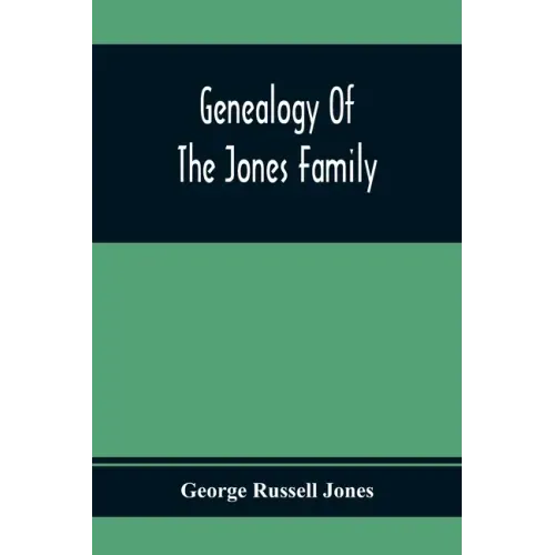 Genealogy Of The Jones Family; First And Only Book Every Written Of The Descendants Of Benjamin Jones Who Immigrated From South Wales More Than 250 Ye