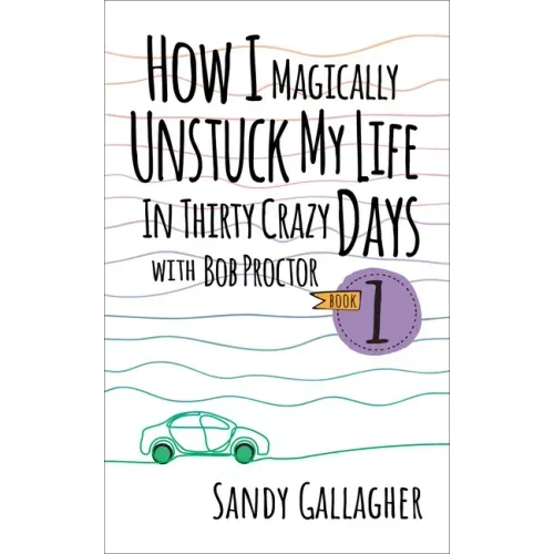 How I Magically Unstuck My Life in Thirty Crazy Days with Bob Proctor Book 1