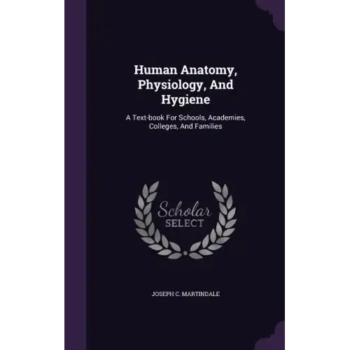 Human Anatomy, Physiology, and Hygiene: A Text-Book for Schools, Academies, Colleges, and Families