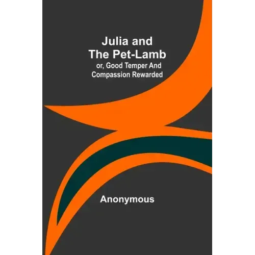 Julia and the Pet-Lamb; or, Good Temper and Compassion Rewarded