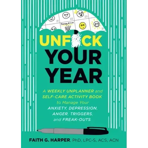 Unfuck Your Year: A Weekly Unplanner and Self-Care Activity Book to Manage Your Anxiety, Depression, Anger, Triggers, and Freak-Outs: A Weekly Unplann
