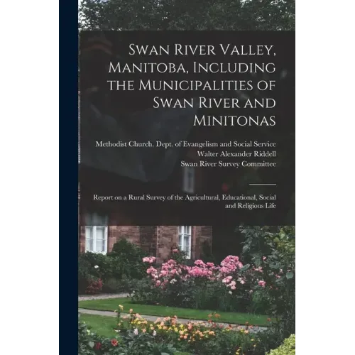 Swan River Valley, Manitoba, Including the Municipalities of Swan River and Minitonas: Report on a Rural Survey of the Agricultural, Educational, Soci