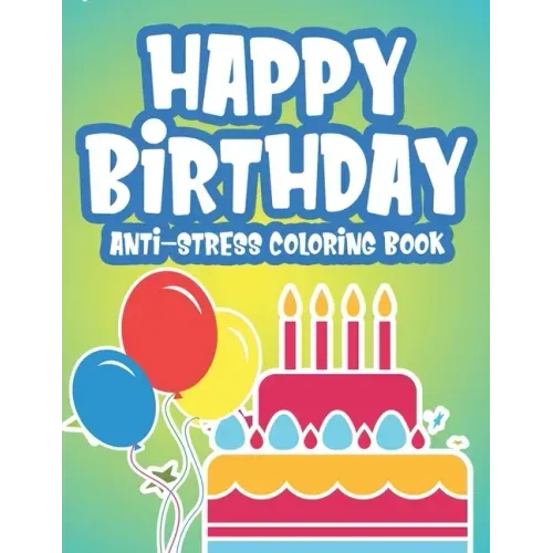 Happy Birthday Anti-Stress Edition: Calming Coloring Pages For Adults, Birthday-Themed Illustrations And Designs To Color, Birthday Gift For Women