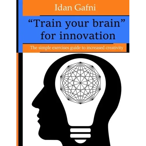 "Train your brain" for innovation: The simple exercises guide to increased creativity