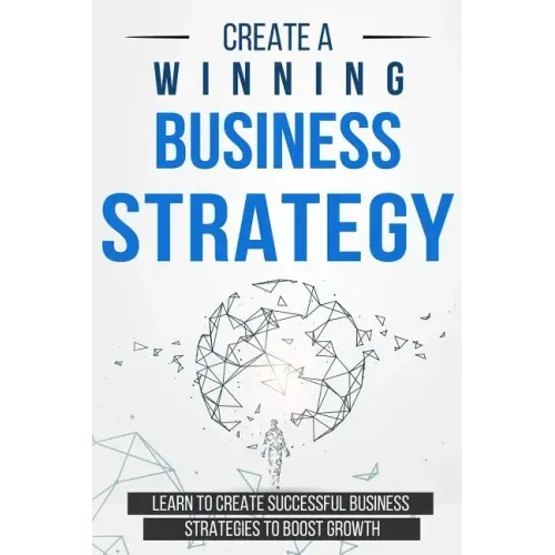 Create a Winning Business Strategy: Learn to create Successful Business Strategies to boost Growth