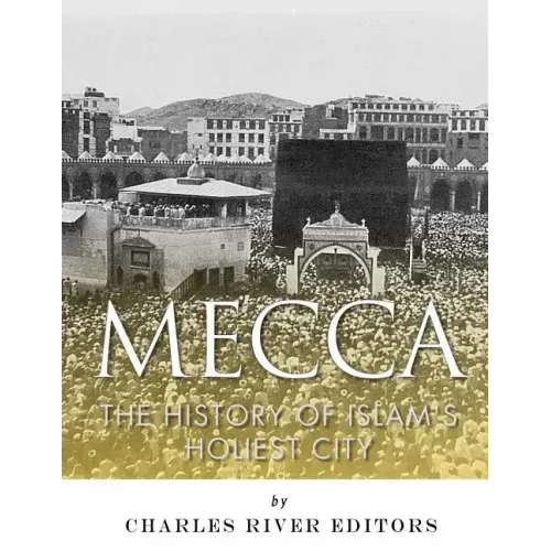 Mecca: The History of Islam's Holiest City