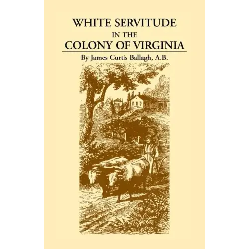 White Servitude in the Colony of Virginia: A Study of the System of Indentured Labor in the American Colonies