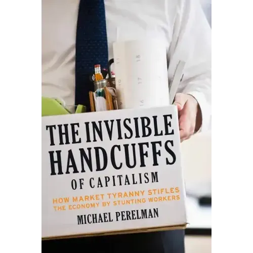 The Invisible Handcuffs of Capitalism: How Market Tyranny Stifles the Economy by Stunting Workers