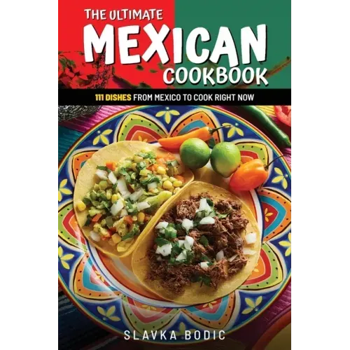 The Ultimate Mexican Cookbook: 111 Dishes From Mexico To Cook Right Now