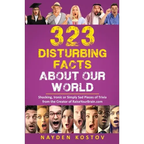323 Disturbing Facts about Our World: Shocking, Ironic or Simply Sad Pieces of Trivia from the Creator of RaiseYourBrain.com
