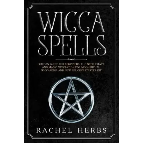 Wicca Spells: Wiccan Guide for Beginners. The Witchcraft and Magic Meditation for Moon Ritual. Wiccapedia and New Religion Starter Kit.