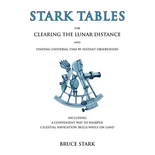 Stark Tables: For Clearing the Lunar Distance and Finding Universal Time by Sextant Observation Including a Convenient Way to Sharpen Celestial Naviga