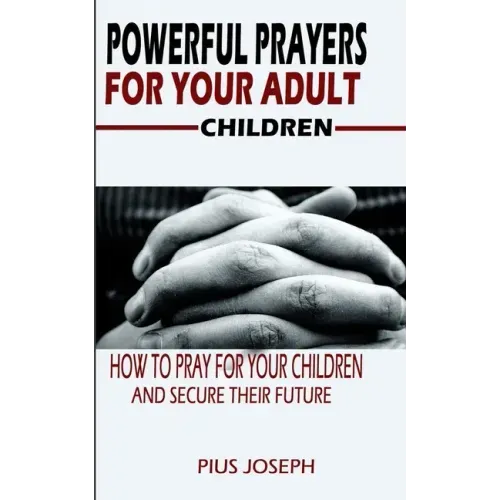 Powerful Prayers for Your Adult Children: How to Pray for Your Children and Secure their Future