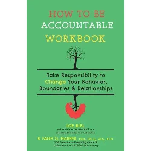 How to Be Accountable Workbook: Take Responsibility to Change Your Behavior, Boundaries, & Relationships: Take Responsibility to Change Your Behavior,
