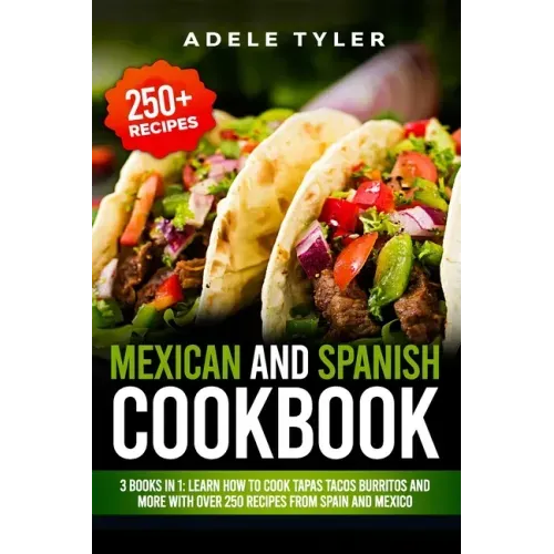 Mexican And Spanish Cookbook: 3 Books In 1: Learn How To Cook Tapas Tacos Burritos And More With Over 250 Recipes From Spain And Mexico