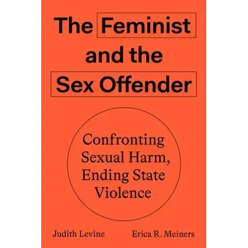 The Feminist and the Sex Offender: Confronting Sexual Harm, Ending State Violence