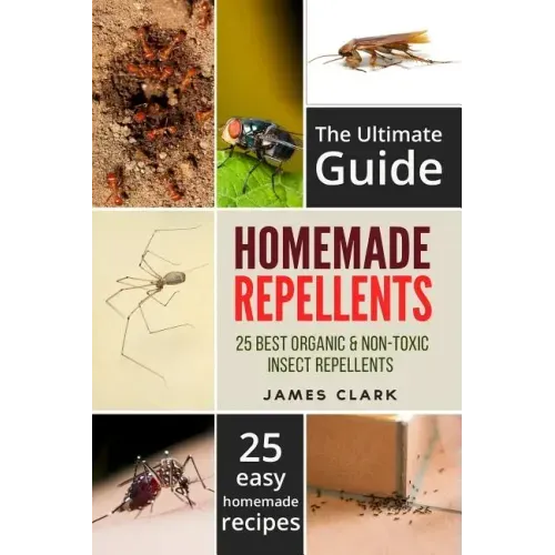 Homemade Repellents: The Ultimate Guide: 25 Natural Homemade Insect Repellents for Mosquitos, Ants, Flys, Roaches and Common Pests