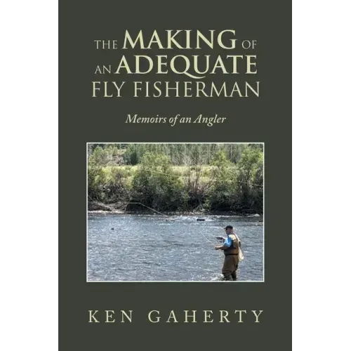 The Making of an Adequate Fly Fisherman: Memoirs of an Angler