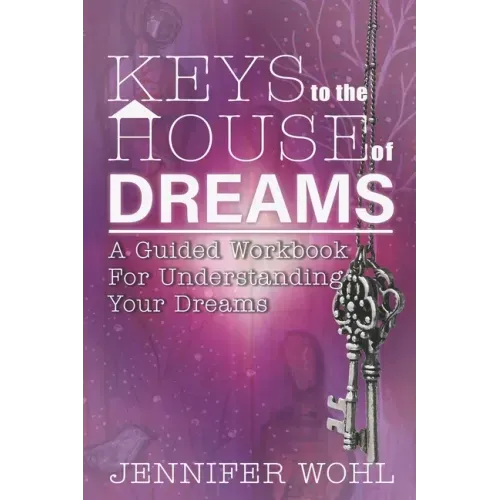 Keys to the House of Dreams: A Guided Workbook For Understanding Your Dreams