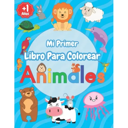 Mi Primer Libro Para Colorear Animales: Relajantes Libros Para Colorear Para Niños De 1,2,3,4 Años, Cuadernos Para Colorear Y Pintar Para Niños y Niña