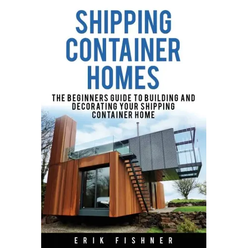 Shipping Container Homes: The Beginners Guide to Building and Decorating Tiny Homes (With DIY Projects for Shipping Container Houses and Tiny Houses)