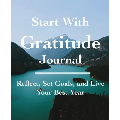 Start with Gratitude Journal: Reflect, Set Goals, and Live Your Best Year