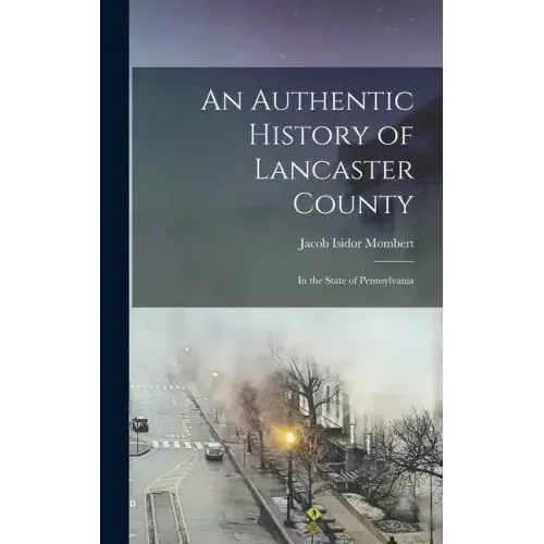 An Authentic History of Lancaster County: In the State of Pennsylvania