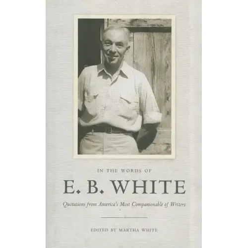 In the Words of E. B. White: Quotations from America's Most Companionable of Writers