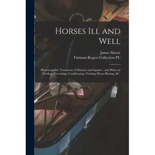 Horses Ill and Well: Homoeopathic Treatment of Diseases and Injuries: and Hints on Feeding, Grooming, Conditioning, Nursing, Horse-buying, &c.