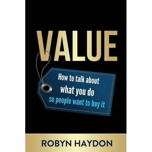Value: How to Talk about What You Do So People Want to Buy It