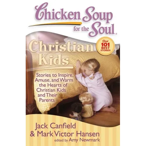 Chicken Soup for the Soul: Christian Kids: Stories to Inspire, Amuse, and Warm the Hearts of Christian Kids and Their Parents