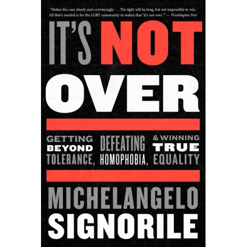 It's Not Over: Getting Beyond Tolerance, Defeating Homophobia, and Winning True Equality