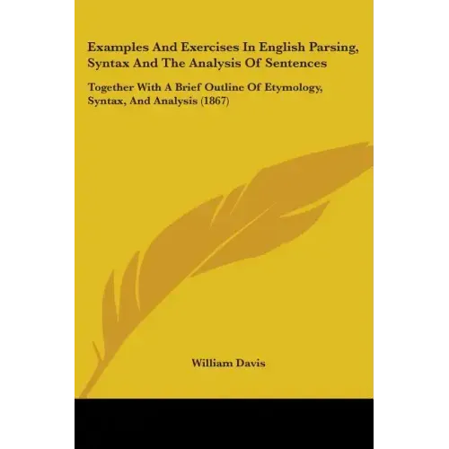 Examples and Exercises in English Parsing, Syntax and the Analysis of Sentences: Together with a Brief Outline of Etymology, Syntax, and Analysis (186