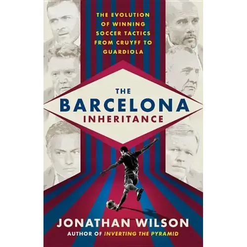 The Barcelona Inheritance: The Evolution of Winning Soccer Tactics from Cruyff to Guardiola