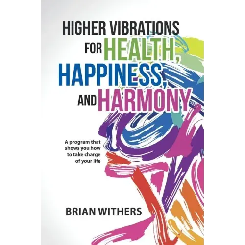 Higher Vibrations for Health, Happiness, and Harmony: A program that shows you how to take charge of your life