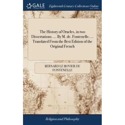 The History of Oracles, in two Dissertations. ... By M. de. Fontenelle, ... Translated From the Best Edition of the Original French