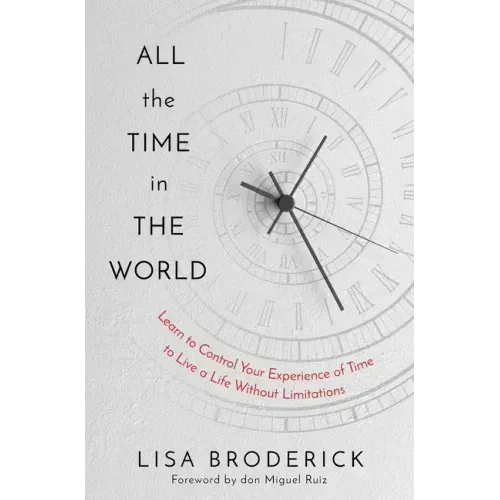 All the Time in the World: Learn to Control Your Experience of Time to Live a Life Without Limitations