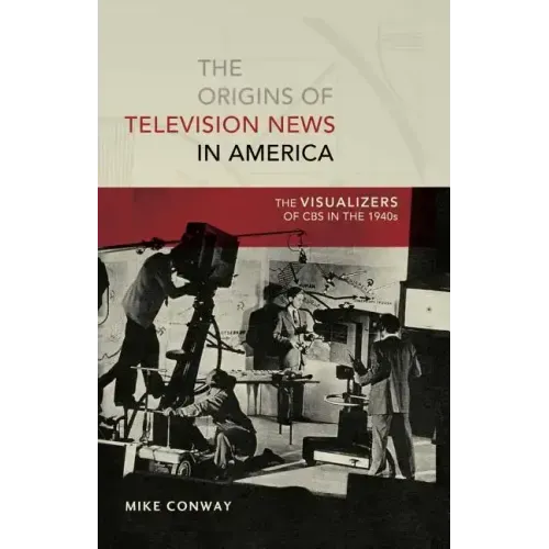 The Origins of Television News in America: The Visualizers of CBS in the 1940s