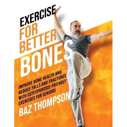 Exercise for Better Bones: Improve Bone Health and Reduce Falls and Fractures With Osteoporosis-Friendly Exercises for Seniors