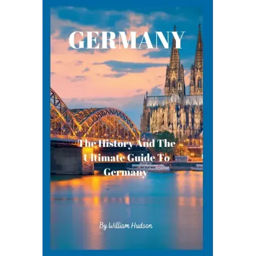 Travel Guide to Germany: The History and Ultimate Guide To Your Destination (GERMANY)
