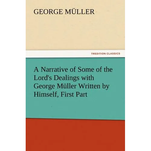 A Narrative of Some of the Lord's Dealings with George Muller Written by Himself, First Part