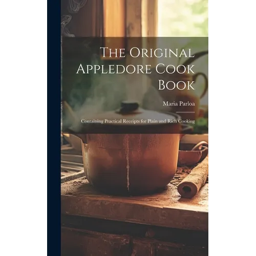 The Original Appledore Cook Book: Containing Practical Receipts for Plain and Rich Cooking