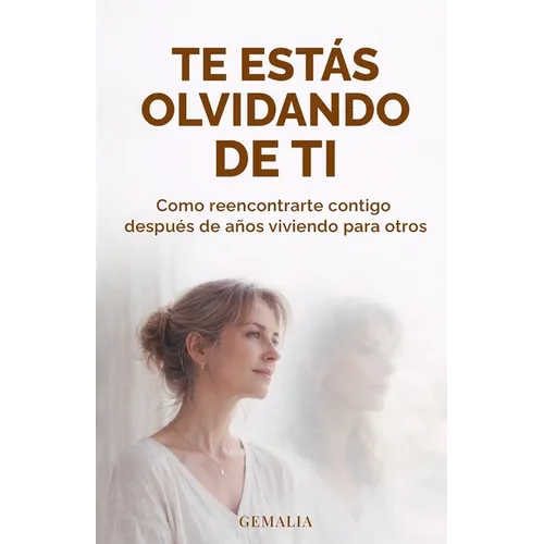 Te Estás Olvidando de Ti: Como Reencontrarte Contigo Después de Años Viviendo Para Otros