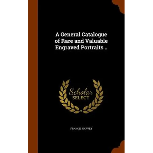 A General Catalogue of Rare and Valuable Engraved Portraits ..