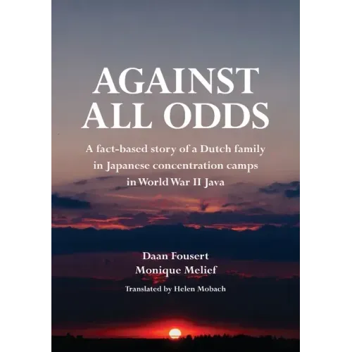 Against All Odds: A fact-based story of a Dutch family in Japanese concentration camps in World War II Java